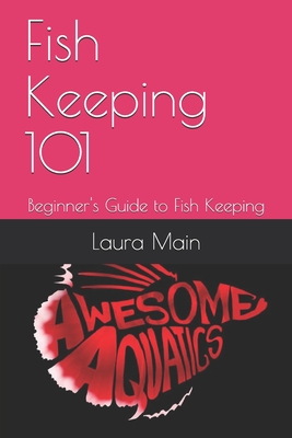 Fish Keeping 101: Beginner's Guide to Fish Keeping - Main, Laura