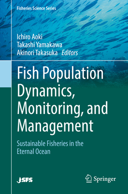 Fish Population Dynamics, Monitoring, and Management: Sustainable Fisheries in the Eternal Ocean - Aoki, Ichiro (Editor), and Yamakawa, Takashi (Editor), and Takasuka, Akinori (Editor)