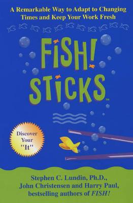 Fish! Sticks: A Remarkable Way to Adapt to Changing Times and Keep Your Work Fresh - Lundin, Steve, and Paul, Harry, and Christensen, John
