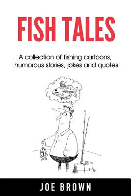 Fish Tales: A Collection of Fishing Cartoons, Humorous Stories, Jokes and Quotes - Brown, Joe