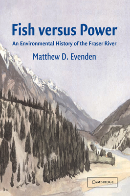 Fish versus Power: An Environmental History of the Fraser River - Evenden, Matthew D.