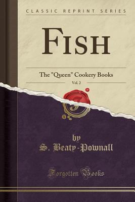 Fish, Vol. 2: The Queen Cookery Books (Classic Reprint) - Beaty-Pownall, S