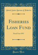 Fisheries Loan Fund: Fiscal Year 1957 (Classic Reprint)