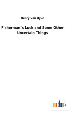 Fishermans Luck and Some Other Uncertain Things - Van Dyke, Henry