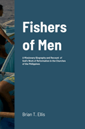 Fishers of Men: A Missionary Biography and Recount of God's Work of Reformation in the Churches of the Philippines