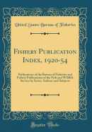 Fishery Publication Index, 1920-54: Publications of the Bureau of Fisheries and Fishery Publications of the Fish and Wildlife Service by Series, Authors and Subjects (Classic Reprint)