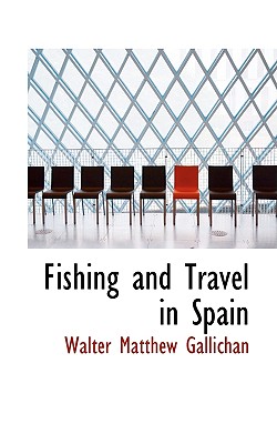 Fishing and Travel in Spain - Gallichan, Walter Matthew