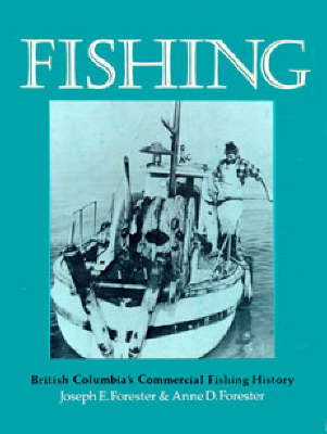 Fishing: British Columbia's Commercial Fishing History - Forester, Joseph, and Forester, Anne D.