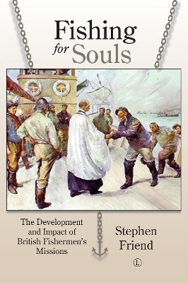 Fishing for Souls: The Development and Impact of British Fishermen's Missions - Friend, Stephen