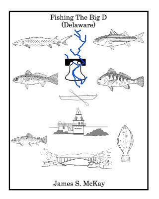 Fishing The Big D: For the fisherman who wants to know more about the Delaware River and the fish that inhabit it. - McKay, James S