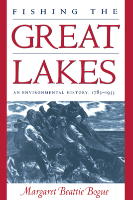 Fishing the Great Lakes: An Environmental History, 1783-1933 - Bogue, Margaret Beattie