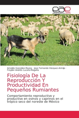 Fisiolog?a De La Reproducci?n Y Productividad En Pequeos Rumiantes - Gonzlez-Reyna, Arnoldo, and Vzquez-Armijo, Jos? Fernando, and Lucero-Magaa, Froyln Andr?s