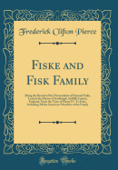 Fiske and Fisk Family: Being the Record of the Descendants of Symond Fiske, Lord of the Manor of Stadhaugh, Suffolk County, England, from the Time of Henry IV. to Date, Including All the American Members of the Family (Classic Reprint)