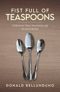 Fist Full of Teaspoons: On Memories, Object Attachments, and the Life of My Mom