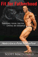 Fit for Fatherhood - Finding Your Truth, Living by Example: 9 Months to Grow as a Partner, Person, and Parent