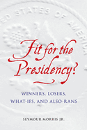 Fit for the Presidency?: Winners, Losers, What-Ifs, and Also-Rans