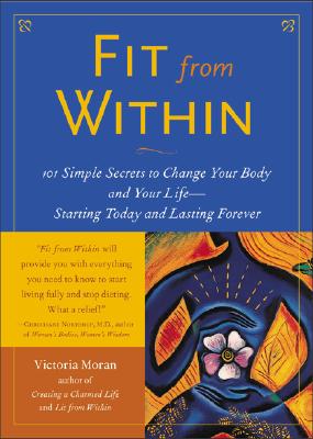 Fit from Within: 101 Simple Secrets to Change Your Body and Your Life - Starting Today and Lasting Forever - Moran, Victoria