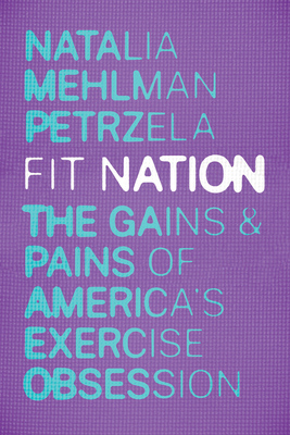 Fit Nation: The Gains and Pains of America's Exercise Obsession - Petrzela, Natalia Mehlman