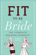 Fit to Be Bride: The Complete Wedding Workout