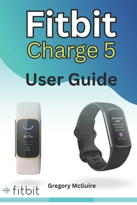 Fitbit Charge 5 User Guide: The instructive user manual for Fitbit Charge 5 hacks, tips & skills - McGuire, Gregory
