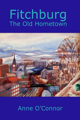 Fitchburg: The Old Hometown - O'Connor, Anne