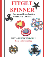 Fitget Spinner: For Android Application Without Coding Using Mit App Inventor 2 Easy Understanding: Creating Fitget Spinner Application for Android with Fun with Out Using Coding