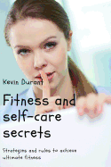 Fitness and Self-Care Secrets: Strategies and Rules to Achieve Ultimate Fitness