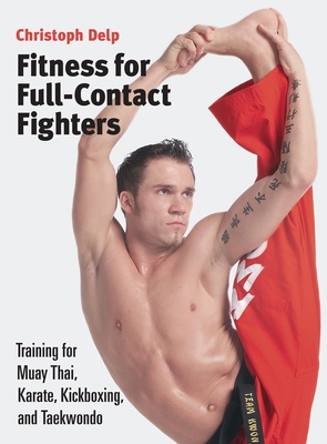 Fitness for Full-Contact Fighters: Training for Muay Thai, Karate, Kickboxing, and Taekwondo - Delp, Christoph