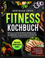 Fitness Kochbuch: Mehr ALS 100 Einfache Rezepte F?r Den Alltag - So Verbessern Sie Ihre Fitness Mit Geschmack Und Einfachheit. Inklusive Einer Anleitung Zur Achtsamkeit F?r Ihr Wohlbefinden