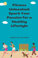 Fitness Unleashed: Spark Your Passion for a Healthy Lifestyle