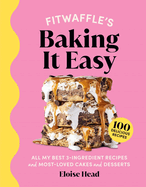 Fitwaffle's Baking It Easy: All My Best 3-Ingredient Recipes and Most-Loved Sweets and Desserts (Easy Baking Recipes, Dessert Recipes, Simple Baking Cookbook, Instagram Recipe Book)