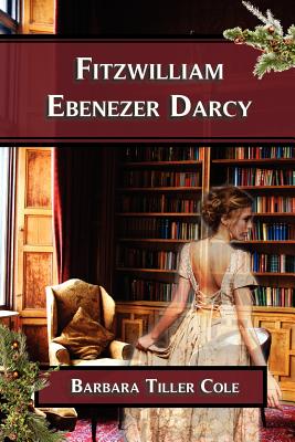 Fitzwilliam Ebenezer Darcy: 'Pride and Prejudice' meets 'A Christmas Carol' - Tiller Cole, Barbara