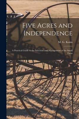 Five Acres and Independence; a Practical Guide to the Selection and Management of the Small Farm - Kains, M G (Maurice Grenville) 186 (Creator)