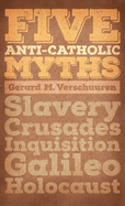 Five Anti-Catholic Myths: Slavery, Crusades, Inquisition, Galileo, Holocaust