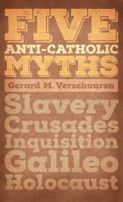 Five Anti-Catholic Myths: Slavery, Crusades, Inquisition, Galileo, Holocaust - Verschuuren, Gerard M