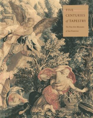 Five Centuries of Tapestry: Selections from the Textile Collection of the - Bennett, Anna Gray, and Fine Arts Museums Of San Francisco, and Chronicle Books