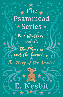 Five Children and It, The Phoenix and the Carpet, and The Story of the Amulet;The Psammead Series - Books 1 - 3 - Nesbit, E