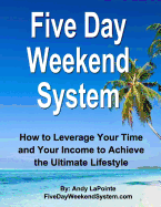 Five Day Weekend System: How to Leverage Your Time and Your Income to Achieve the Ultimate Lifestyle - Lapointe, Andy