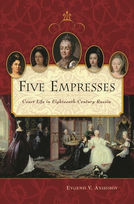 Five Empresses: Court Life in Eighteenth-Century Russia - Anisimov, Evgenii V