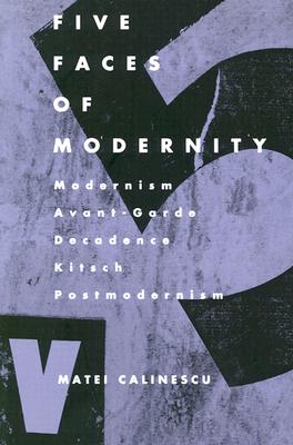 Five Faces of Modernity: Modernism, Avant-garde, Decadence, Kitsch, Postmodernism - Calinescu, Matei, Professor