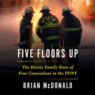 Five Floors Up: The Heroic Family Story of Four Generations in the Fdny