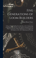 Five Generations of Loom Builders; a Story of Loom Building From the Days of the Craftmanship of the Hand Loom Weaver to the Modern Automatic Loom of Draper Corporation. With a Supplement on the Origin and Development of the Arts of Spinning and Weaving