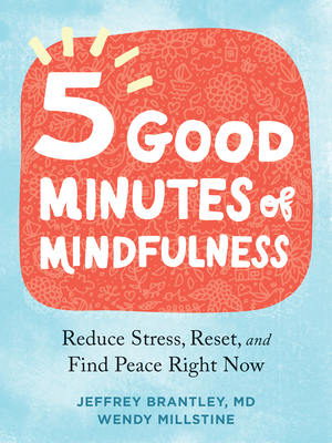 Five Good Minutes of Mindfulness: Reduce Stress, Reset, and Find Peace Right Now - Brantley, Jeffrey, MD, and Millstine, Wendy
