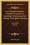 Five Hundred Mistakes Of Daily Occurrence In Speaking, Pronouncing And Writing The English Language: Corrected (1873)