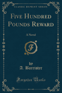 Five Hundred Pounds Reward: A Novel (Classic Reprint)