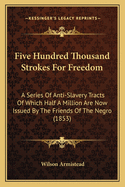 Five Hundred Thousand Strokes for Freedom: A Series of Anti-Slavery Tracts of Which Half a Million Are Now Issued by the Friends of the Negro (1853)