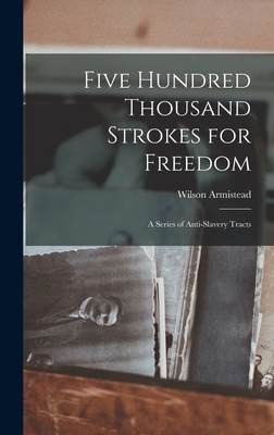 Five Hundred Thousand Strokes for Freedom: A Series of Anti-Slavery Tracts - Armistead, Wilson