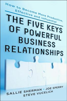 Five Keys to Powerful Business Relationships: How to Become More Productive, Effective and Influential - Sherman, Sallie, and Sperry, Joseph, and Vucelich, Steve