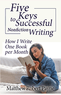Five Keys to Successful Nonfiction Writing: How I Write One Book Per Month