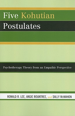 Five Kohutian Postulates: Psychotherapy Theory from an Empathic Perspective - Lee, Ronald R., and Rountree, Angie, and McMahon, Sally
